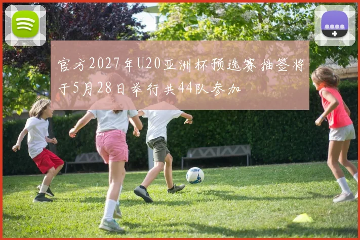 官方2027年U20亚洲杯预选赛抽签将于5月28日举行共44队参加